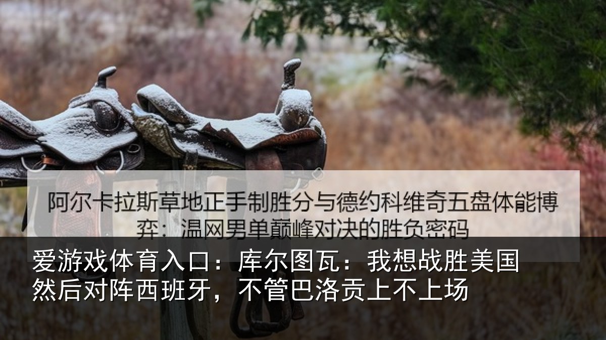 爱游戏体育入口：库尔图瓦：我想战胜美国然后对阵西班牙，不管巴洛贡上不上场