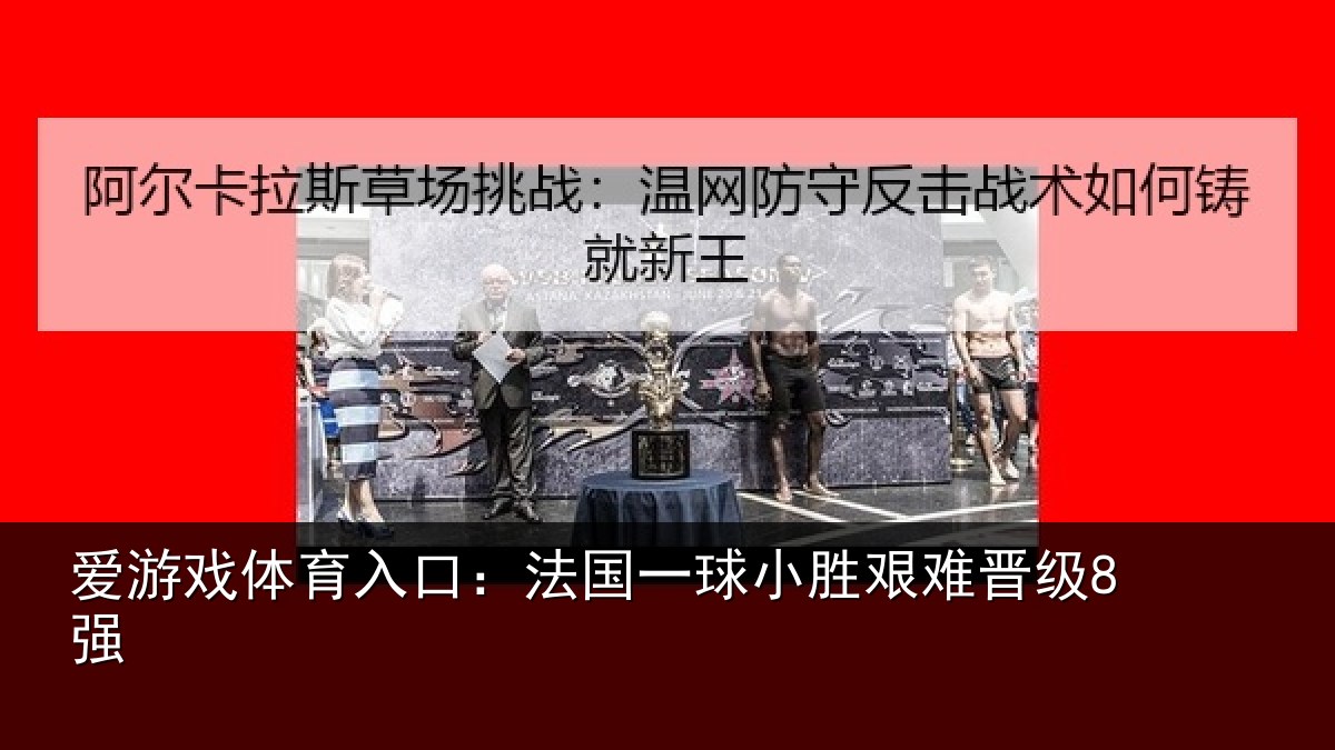 爱游戏体育入口：法国一球小胜艰难晋级8强