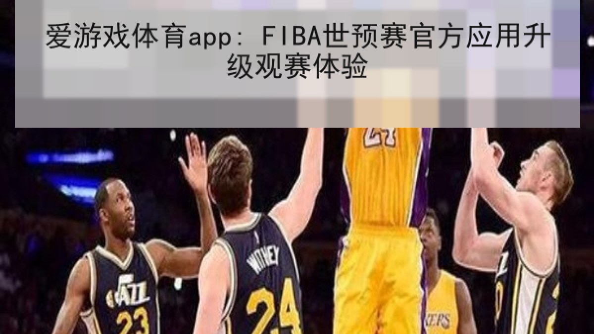 爱游戏体育app: FIBA世预赛官方应用升级观赛体验 爱游戏体育app: FIBA世预赛官方应用升级观赛体验