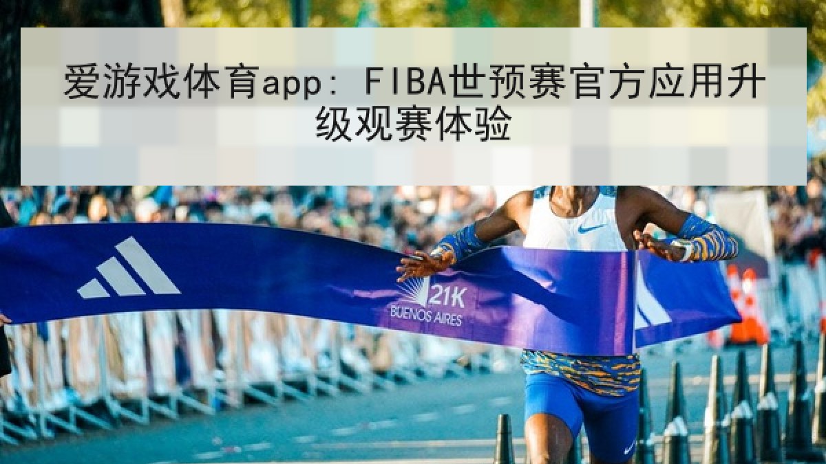 爱游戏体育app: FIBA世预赛官方应用升级观赛体验
