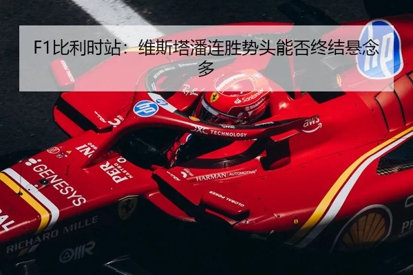 F1比利时站：维斯塔潘连胜势头能否终结悬念多