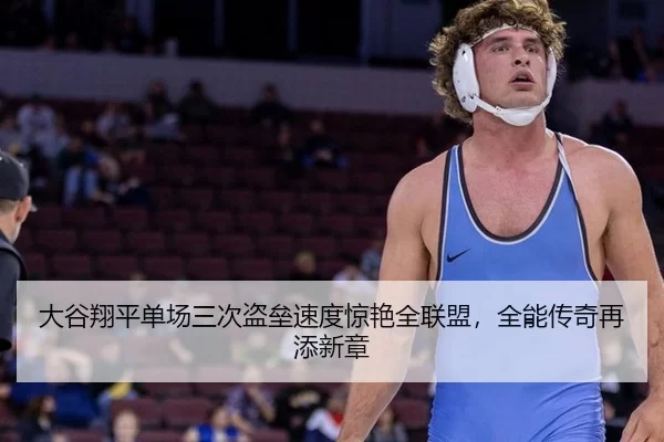 大谷翔平单场三次盗垒速度惊艳全联盟，全能传奇再添新章