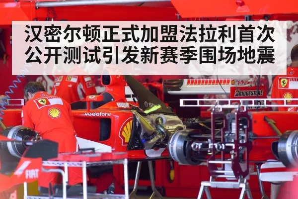 汉密尔顿正式加盟法拉利首次公开测试引发新赛季围场地震