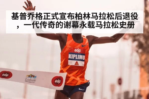 基普乔格正式宣布柏林马拉松后退役，一代传奇的谢幕永载马拉松史册