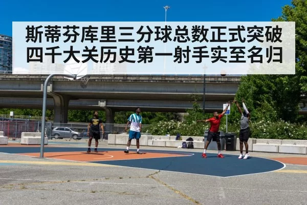 斯蒂芬库里三分球总数正式突破四千大关历史第一射手实至名归