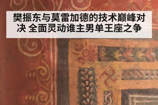 樊振东与莫雷加德的技术巅峰对决 全面灵动谁主男单王座之争
