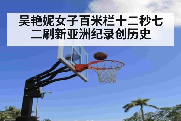 吴艳妮女子百米栏十二秒七二刷新亚洲纪录创历史